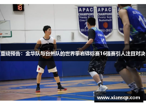 重磅预告：金华队与台州队的世界攀岩锦标赛16强赛引人注目对决