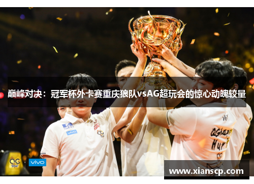 巅峰对决：冠军杯外卡赛重庆狼队vsAG超玩会的惊心动魄较量