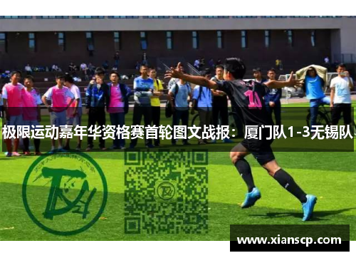 极限运动嘉年华资格赛首轮图文战报：厦门队1-3无锡队