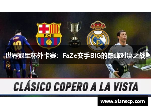 世界冠军杯外卡赛：FaZe交手BIG的巅峰对决之战